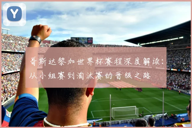 哥斯达黎加世界杯赛程深度解读：从小组赛到淘汰赛的晋级之路