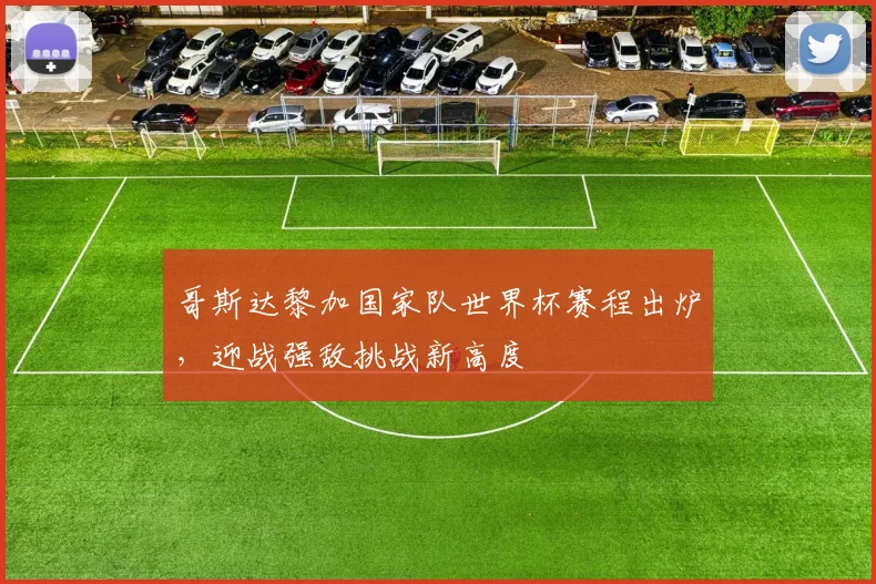 哥斯达黎加国家队世界杯赛程出炉，迎战强敌挑战新高度