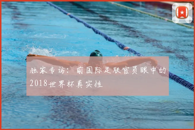 独家专访：前国际足联官员眼中的2018世界杯真实性