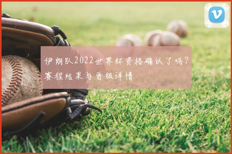伊朗队2022世界杯资格确认了吗？赛程结果与晋级详情
