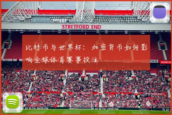 比特币与世界杯:加密货币如何影响全球体育赛事投注