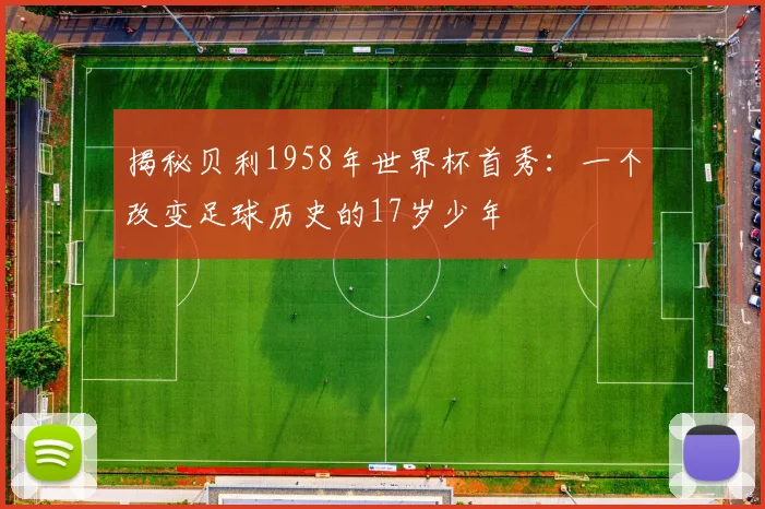 揭秘贝利1958年世界杯首秀：一个改变足球历史的17岁少年