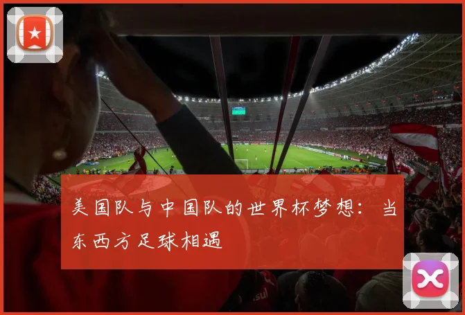美国队与中国队的世界杯梦想:当东西方足球相遇