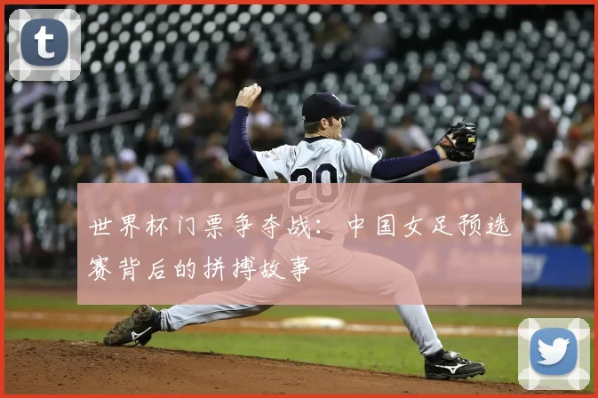 世界杯门票争夺战：中国女足预选赛背后的拼搏故事