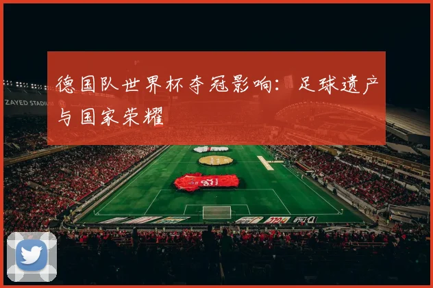 德国队世界杯夺冠影响：足球遗产与国家荣耀