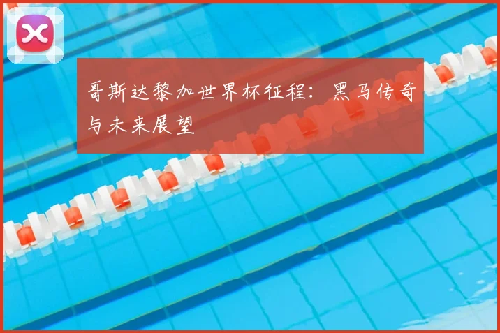 哥斯达黎加世界杯征程：黑马传奇与未来展望