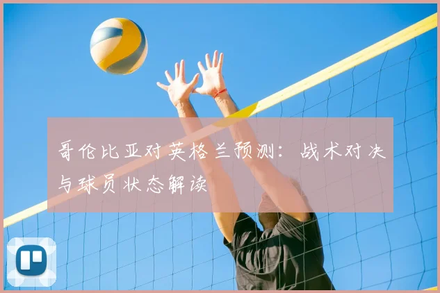 哥伦比亚对英格兰预测：战术对决与球员状态解读