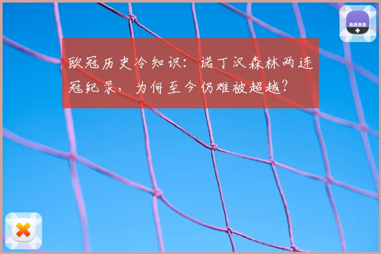 欧冠历史冷知识：诺丁汉森林两连冠纪录，为何至今仍难被超越？
