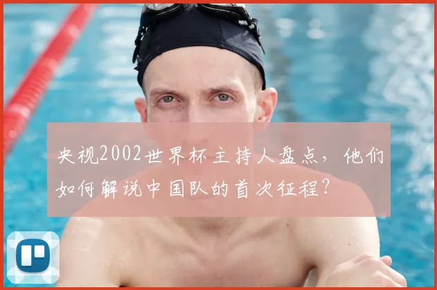 央视2002世界杯主持人盘点，他们如何解说中国队的首次征程？