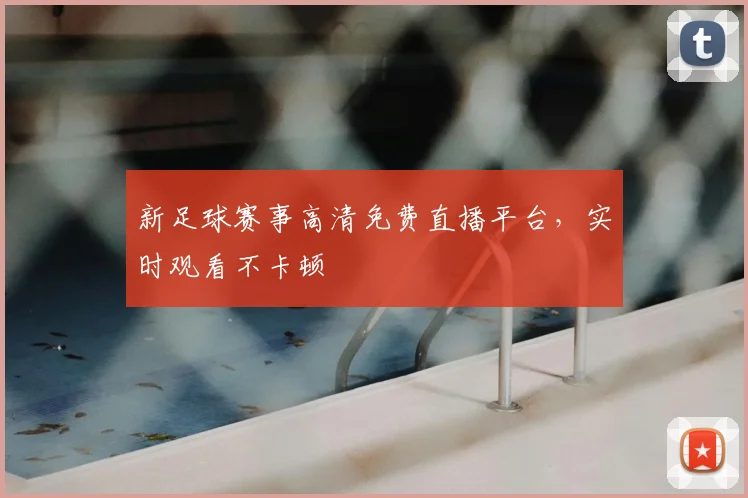 新足球赛事高清免费直播平台，实时观看不卡顿