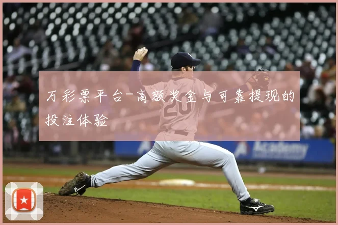 万彩票平台-高额奖金与可靠提现的投注体验