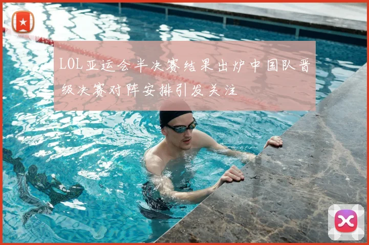 LOL亚运会半决赛结果出炉中国队晋级决赛对阵安排引发关注