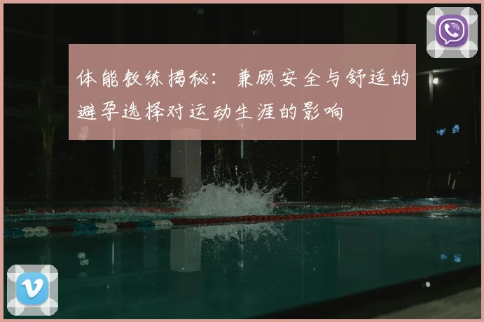 体能教练揭秘：兼顾安全与舒适的避孕选择对运动生涯的影响