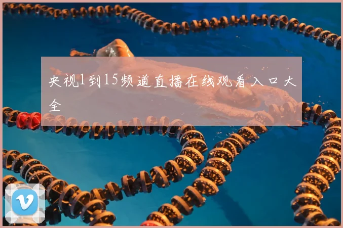 央视1到15频道直播在线观看入口大全