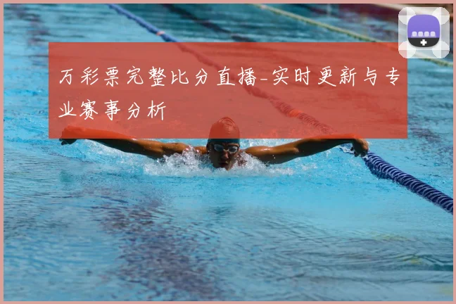 万彩票完整比分直播_实时更新与专业赛事分析
