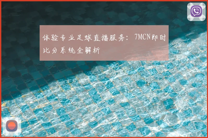 体验专业足球直播服务：7MCN即时比分系统全解析