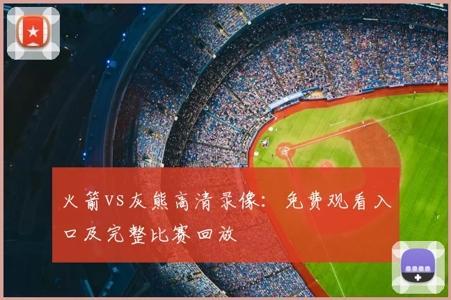 火箭vs灰熊高清录像：免费观看入口及完整比赛回放