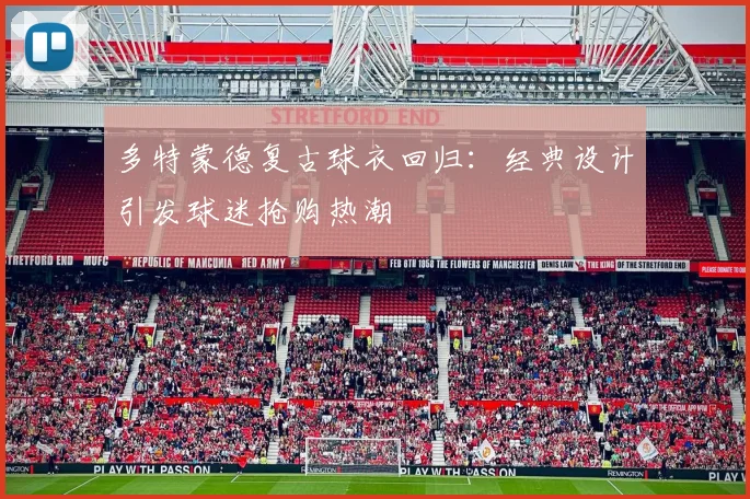 多特蒙德复古球衣回归：经典设计引发球迷抢购热潮