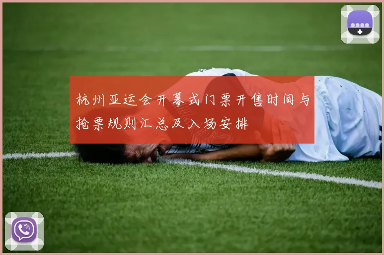 杭州亚运会开幕式门票开售时间与抢票规则汇总及入场安排