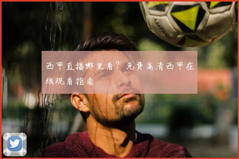 西甲直播哪里看？免费高清西甲在线观看指南