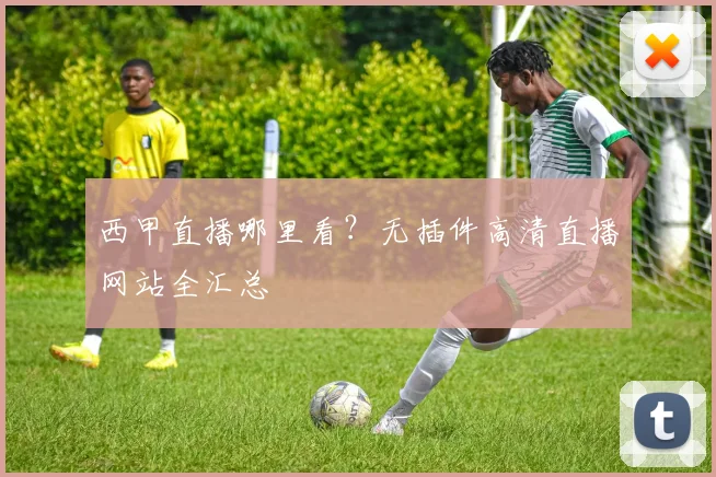 西甲直播哪里看？无插件高清直播网站全汇总