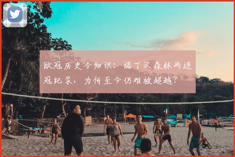 欧冠历史冷知识：诺丁汉森林两连冠纪录，为何至今仍难被超越？