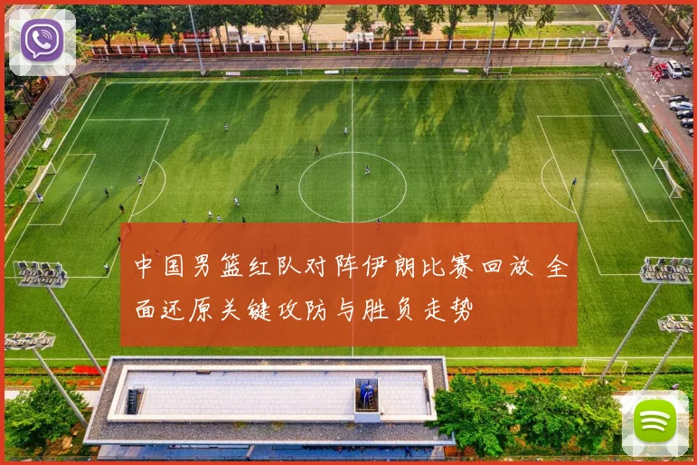 中国男篮红队对阵伊朗比赛回放 全面还原关键攻防与胜负走势